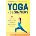 Yoga for Beginners: Simple Yoga Poses to Calm Your Mind and Strengthen Your Body - Paperback